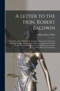 A Letter to the Hon. Robert Baldwin [microform]: From Wm. Hume Blake, A.B., Professor of Law in the University of King's College, Upon the Administration of Justice in Western Canada: to Which is Appended the Petition on the Same Subject Now Before...