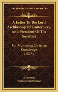A Letter to the Lord Archbishop of Canterbury, and President of the Societies: For Promoting Christian Knowledge (1825)