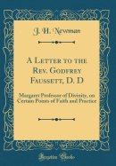 A Letter to the REV. Godfrey Faussett, D. D: Margaret Professor of Divinity, on Certain Points of Faith and Practice (Classic Reprint)