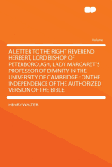 A Letter to the Right Reverend Herbert, Lord Bishop of Peterborough, Lady Margaret's Professor of Divinity in the University of Cambridge: On the Independence of the Authorized Version of the Bible