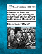 A Lexicon for the Use of Trustees in Bankruptcy (and Under Deeds of Arrangement) and Liquidators of Companies.