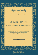 A Lexicon to Xenophon's Anabasis: Adapted to All the Common Editions; For the Use of Both of Beginners and of More Advanced Students (Classic Reprint)