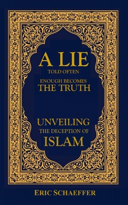 A Lie Told Often Enough Becomes The Truth: Unveiling the Deception of Islam - Schaeffer, Eric