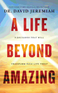 A Life Beyond Amazing: 9 Decisions That Will Transform Your Life Today