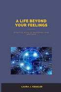 A life beyond your feelings: Effective ways of mastering your emotions