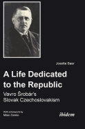 A Life Dedicated to the Republic: Vavro Srobr's Slovak Czechoslovakism.