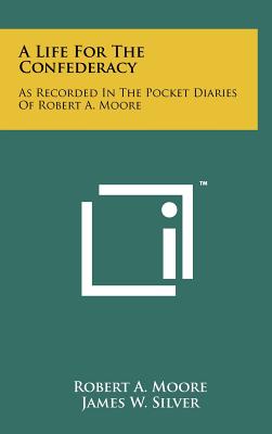 A Life for the Confederacy: As Recorded in the Pocket Diaries of Robert A. Moore - Moore, Robert a, and Silver, James W (Editor), and Wiley, Bell Irvin (Foreword by)