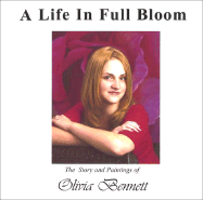 A Life in Full Bloom: The Story and Paintings of Olivia Bennett - Bennett, Olivia