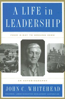 A Life in Leadership: From D-Day to Ground Zero: An Autobiography - Whitehead, John C