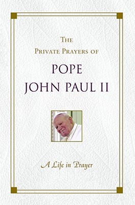 A Life in Prayer: The Private Prayers of Pope John Paul II - John Paul II, and Pope John Paul II