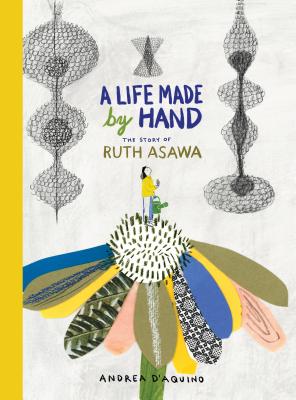 A Life Made by Hand: The Story of Ruth Asawa - D'Aquino, Andrea