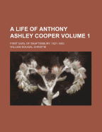 A Life of Anthony Ashley Cooper: First Earl of Shaftesbury. 1621-1683; Volume 1 - Christie, William Dougal