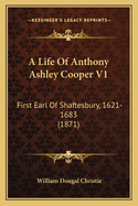 A Life of Anthony Ashley Cooper V1: First Earl of Shaftesbury, 1621-1683 (1871)