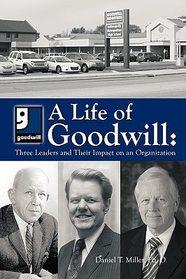 A Life of Goodwill: Three Leaders & Their Impact on an Organization - Miller, Ph D Daniel T