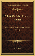 A Life of Saint Francis Xavier: Based on Authentic Sources (1918)