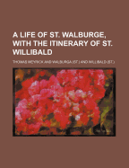 A Life of St. Walburge, with the Itinerary of St. Willibald