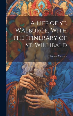 A Life of St. Walburge, With the Itinerary of St. Willibald - Meyrick, Thomas