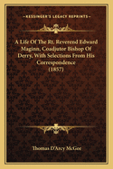 A Life Of The Rt. Reverend Edward Maginn, Coadjutor Bishop Of Derry, With Selections From His Correspondence (1857)