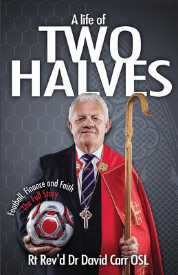 A Life of Two Halves: Football, Finance and Faith - The Full Story - Carr, David