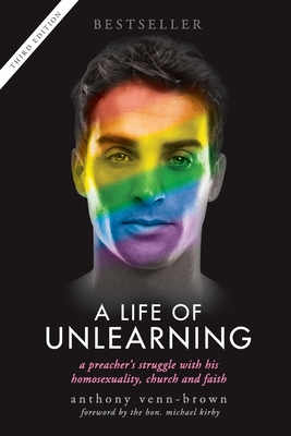 A Life of Unlearning: A preacher's struggle with his homosexuality, church and faith - Venn-Brown, Anthony, and Kirby, Michael, Mr., Mrc (Foreword by)