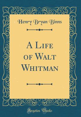 A Life of Walt Whitman (Classic Reprint) - Binns, Henry Bryan