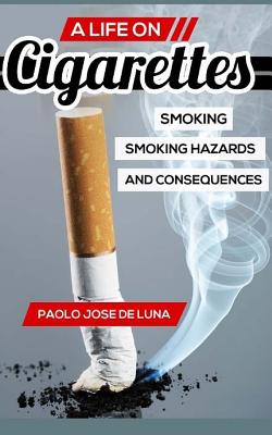 A Life on Cigarettes: Smoking, Smoking Hazards, and Consequences - Jose De Luna, Paolo