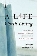 A Life Worth Living: A Doctor's Reflections on Illness in a High-Tech Era - Martensen, Robert