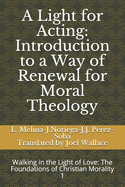 A Light for Acting: Introduction to a Way of Renewal for Moral Theology: Walking in the Light of Love: The Foundations of Christian Morality 1