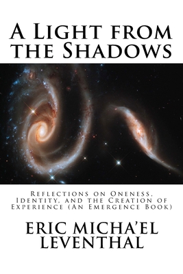 A Light from the Shadows: Reflections on Oneness, Identity, and the Creation of Experience (An Emergence Book) - Leventhal, Eric Micha'el