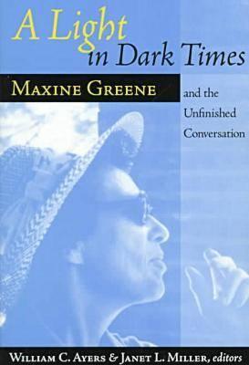 A Light in Dark Times: Maxine Greene and the Unfinished Conversation - Ayers, William (Editor), and Miller, Janet L (Editor)