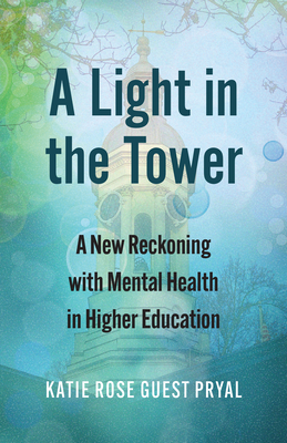 A Light in the Tower: A New Reckoning with Mental Health in Higher Education - Pryal, Katie Rose Guest