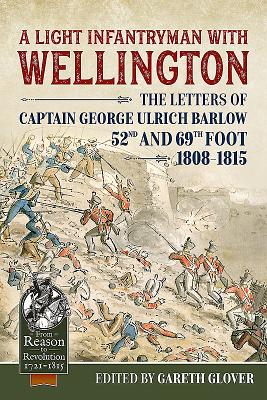 A Light Infantryman with Wellington: The Letters of Captain George Ulrich Barlow 52nd and 69th Foot 1808-15 - Glover, Gareth (Editor)
