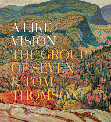 A Like Vision: The Group of Seven and Tom Thomson - Dejardin, Ian A C (Editor), and Milroy, Sarah (Editor)