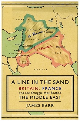A Line in the Sand: Britain, France and the Struggle That Shaped the Middle East - Barr, James