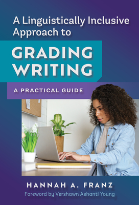 A Linguistically Inclusive Approach to Grading Writing: A Practical Guide - Franz, Hannah A, and Young, Vershawn Ashanti (Foreword by)