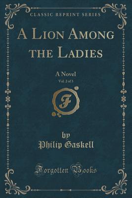 A Lion Among the Ladies, Vol. 2 of 3: A Novel (Classic Reprint) - Gaskell, Philip, Professor