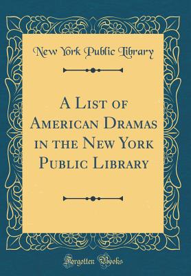 A List of American Dramas in the New York Public Library (Classic Reprint) - Library, New York Public
