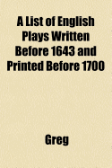 A List of English Plays Written Before 1643 and Printed Before 1700 - Greg, Walter Wilson