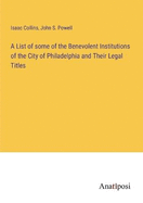 A List of some of the Benevolent Institutions of the City of Philadelphia and Their Legal Titles