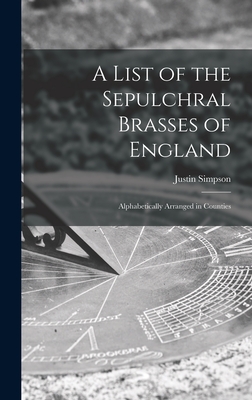 A List of the Sepulchral Brasses of England; Alphabetically Arranged in Counties - Simpson, Justin D 1896 (Creator)