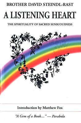 A Listening Heart: The Spirituality of Sacred Sensuousness - Steindl-Rast, Brother David, PH D, and Fox, Matthew (Introduction by)