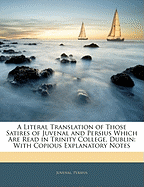 A Literal Translation of Those Satires of Juvenal and Persius Which Are Read in Trinity College, Dublin: With Copious Explanatory Notes (Classic Reprint)