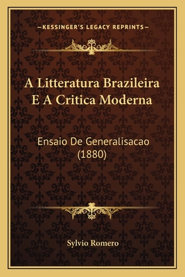 A Litteratura Brazileira E a Critica Moderna: Ensaio de Generalisacao (1880) - Romero, Sylvio