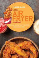 A Little Air Fryer Cookbook: Quick And Amazing Must Know Ideas For Your Air Fryer