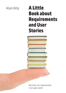 A Little Book about Requirements and User Stories: Heuristics for requirements in an agile world