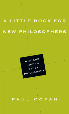 A Little Book for New Philosophers: Why and How to Study Philosophy - Copan, Paul, Ph.D.