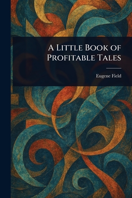 A Little Book of Profitable Tales - Field, Eugene