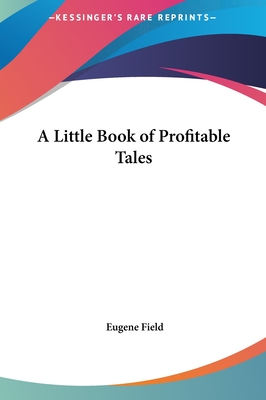 A Little Book of Profitable Tales - Field, Eugene