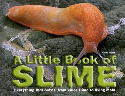A Little Book of Slime: Everything That Oozes, from Killer Slime to Living Mold - Twist, Clint