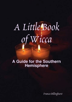 A Little Book of Wicca: A Guide for the Southern Hemisphere - Billinghurst, Frances